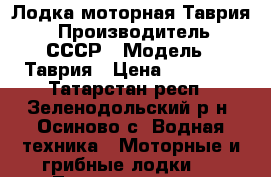 Лодка моторная Таврия  › Производитель ­ СССР › Модель ­ Таврия › Цена ­ 15 000 - Татарстан респ., Зеленодольский р-н, Осиново с. Водная техника » Моторные и грибные лодки   . Татарстан респ.